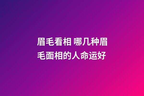 眉毛看相 哪几种眉毛面相的人命运好